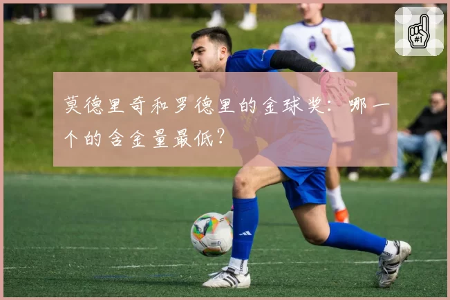 莫德里奇和罗德里的金球奖:哪一个的含金量最低?