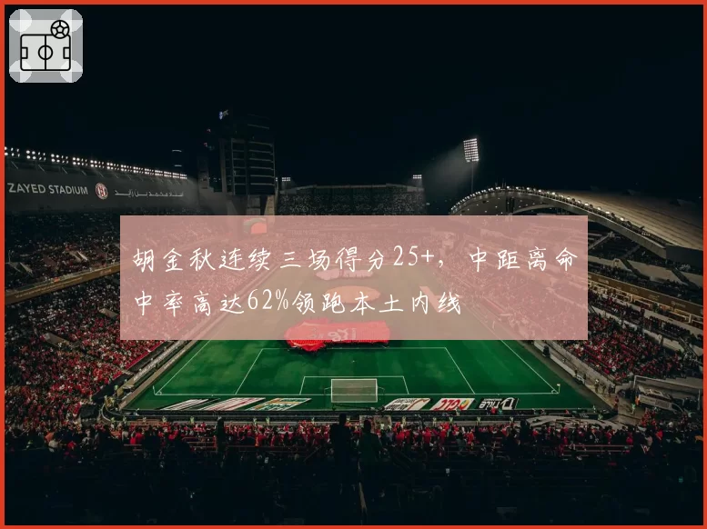 胡金秋连续三场得分25+,中距离命中率高达62%领跑本土内线