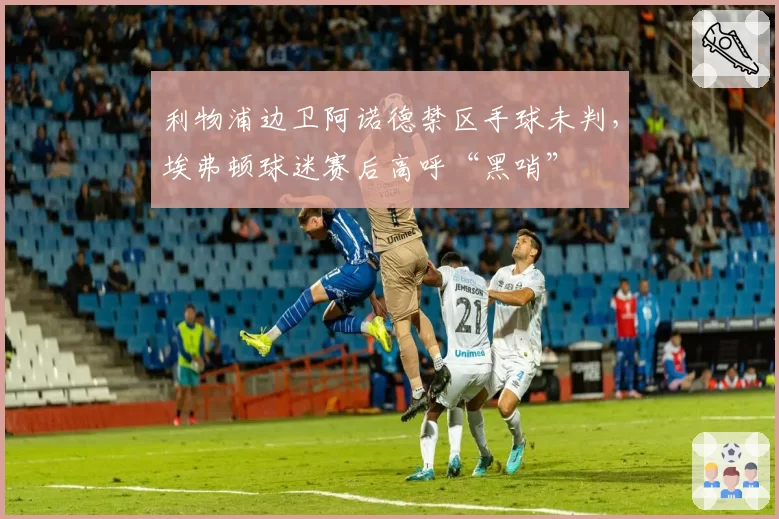 利物浦边卫阿诺德禁区手球未判，埃弗顿球迷赛后高呼“黑哨”