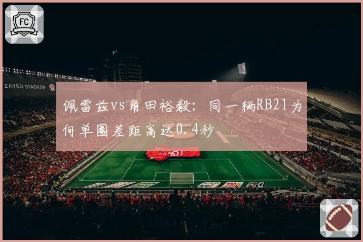 佩雷兹vs角田裕毅：同一辆RB21为何单圈差距高达0.4秒