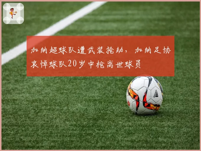 加纳超球队遭武装抢劫，加纳足协哀悼球队20岁中枪离世球员