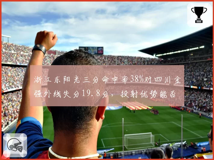 浙江东阳光三分命中率38%对四川金强外线失分19.8分，投射优势能否碾压