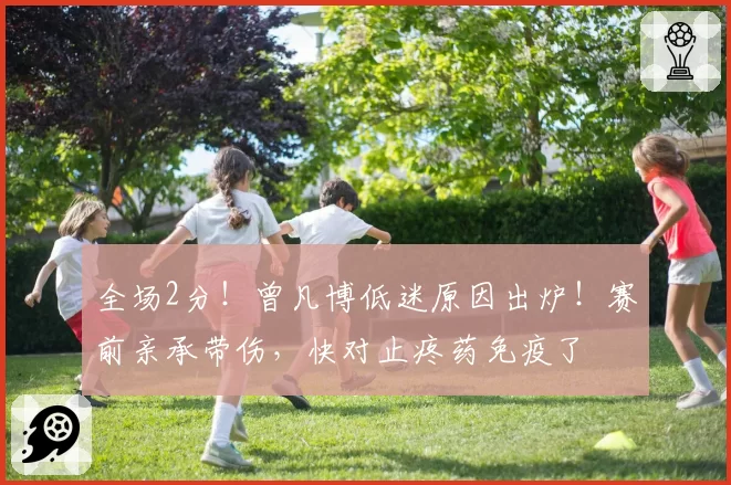 全场2分!曾凡博低迷原因出炉!赛前亲承带伤,快对止疼药免疫了