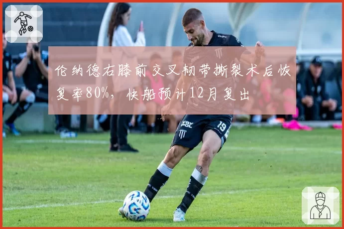 伦纳德右膝前交叉韧带撕裂术后恢复率80%，快船预计12月复出
