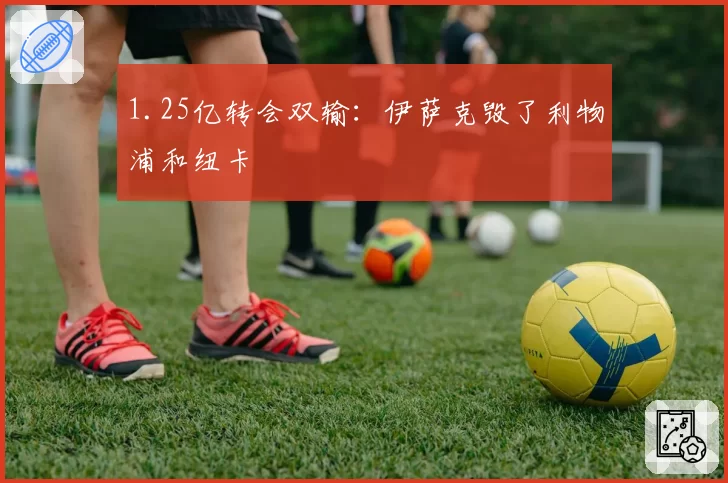 1.25亿转会双输：伊萨克毁了利物浦和纽卡