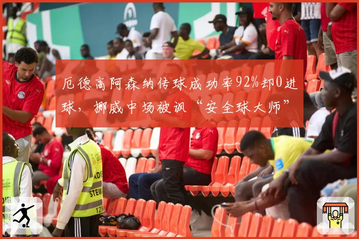 厄德高阿森纳传球成功率92%却0进球，挪威中场被讽“安全球大师”