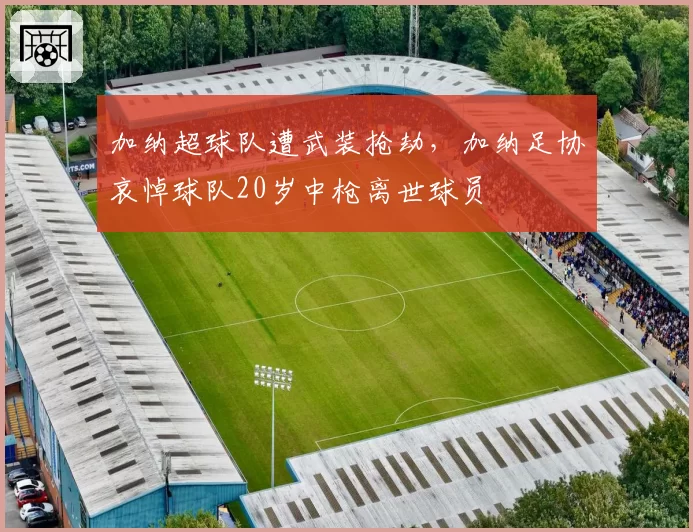 加纳超球队遭武装抢劫，加纳足协哀悼球队20岁中枪离世球员