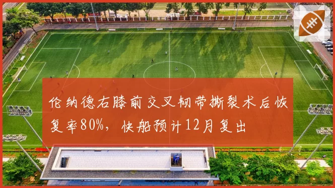 伦纳德右膝前交叉韧带撕裂术后恢复率80%，快船预计12月复出