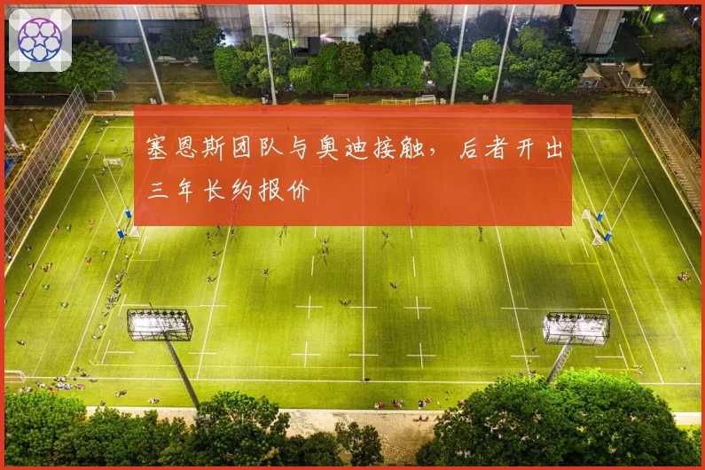 塞恩斯团队与奥迪接触,后者开出三年长约报价