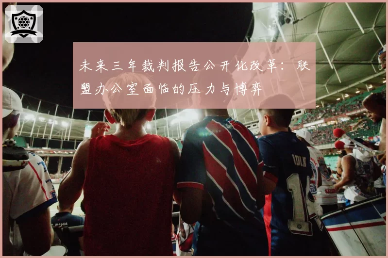 未来三年裁判报告公开化改革：联盟办公室面临的压力与博弈