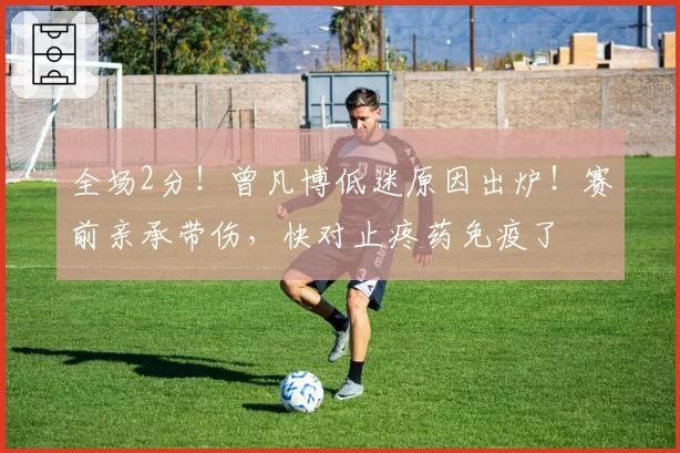 全场2分！曾凡博低迷原因出炉！赛前亲承带伤，快对止疼药免疫了
