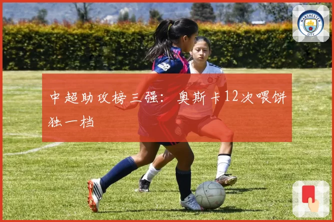 中超助攻榜三强：奥斯卡12次喂饼独一档